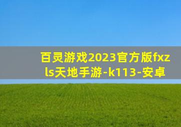 百灵游戏2023官方版fxzls天地手游-k113-安卓