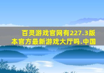 百灵游戏官网有227.3版本官方最新游戏大厅吗.中国